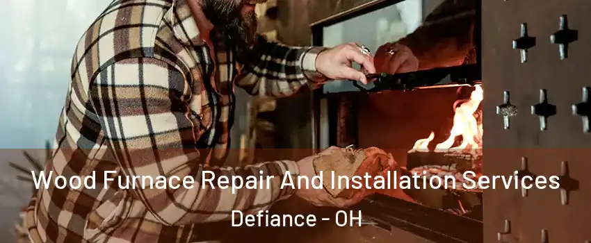  Wood Furnace Repair And Installation Services Defiance - OH